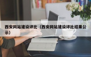 开平西安网站建设评比（西安网站建设评比结果公示）